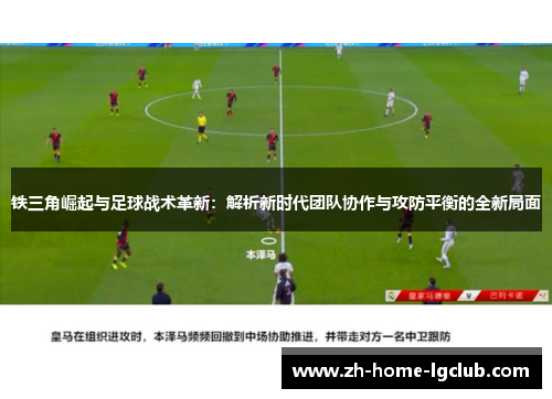 铁三角崛起与足球战术革新：解析新时代团队协作与攻防平衡的全新局面