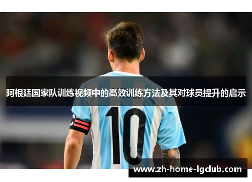 阿根廷国家队训练视频中的高效训练方法及其对球员提升的启示