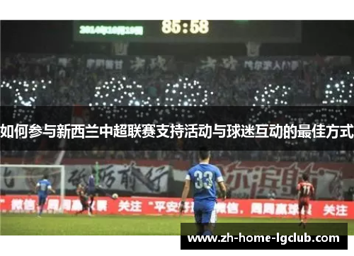如何参与新西兰中超联赛支持活动与球迷互动的最佳方式