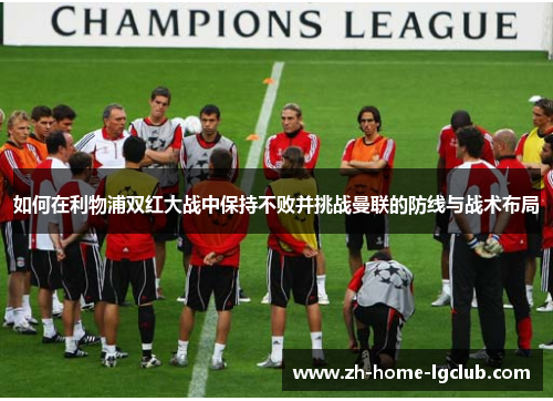 如何在利物浦双红大战中保持不败并挑战曼联的防线与战术布局