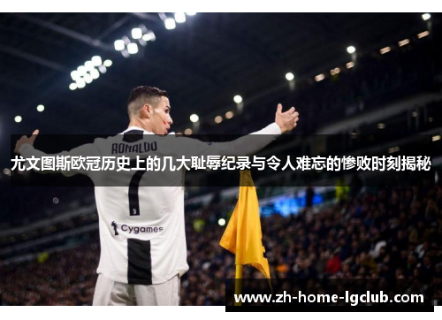 尤文图斯欧冠历史上的几大耻辱纪录与令人难忘的惨败时刻揭秘