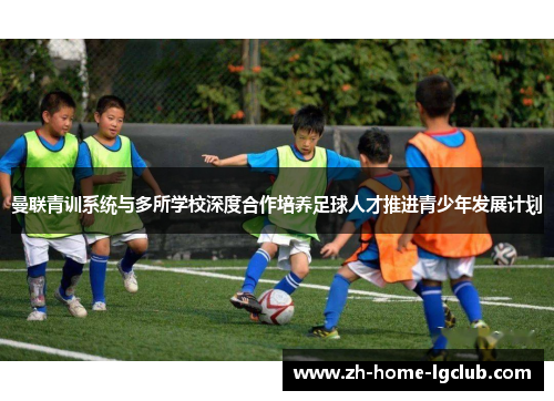 曼联青训系统与多所学校深度合作培养足球人才推进青少年发展计划