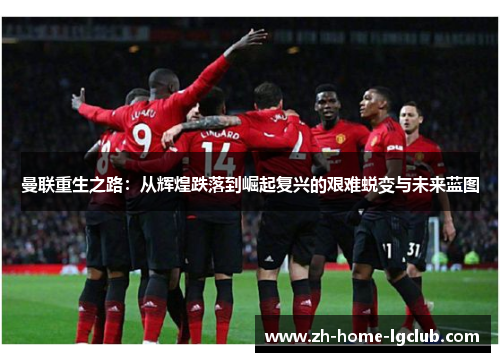 曼联重生之路：从辉煌跌落到崛起复兴的艰难蜕变与未来蓝图