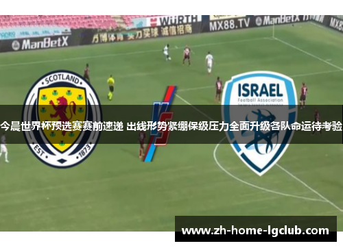 今晨世界杯预选赛赛前速递 出线形势紧绷保级压力全面升级各队命运待考验