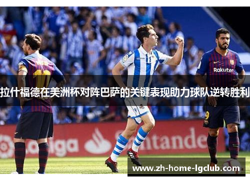 拉什福德在美洲杯对阵巴萨的关键表现助力球队逆转胜利
