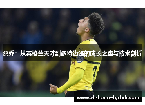 桑乔：从英格兰天才到多特边锋的成长之路与技术剖析