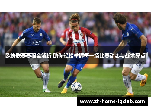 欧协联赛赛程全解析 助你轻松掌握每一场比赛动态与战术亮点