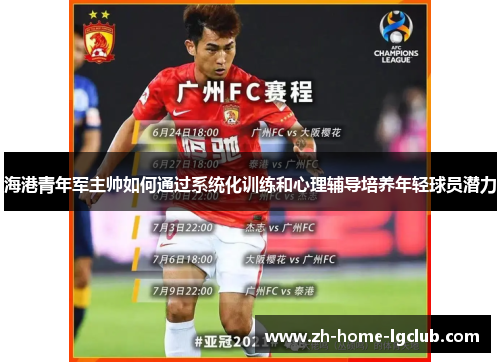 海港青年军主帅如何通过系统化训练和心理辅导培养年轻球员潜力