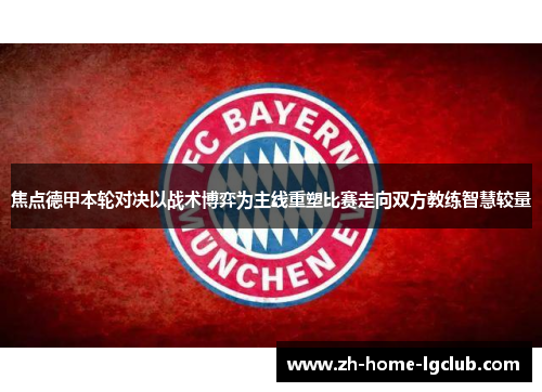 焦点德甲本轮对决以战术博弈为主线重塑比赛走向双方教练智慧较量