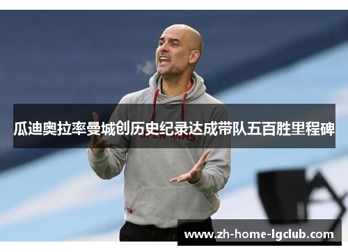 瓜迪奥拉率曼城创历史纪录达成带队五百胜里程碑