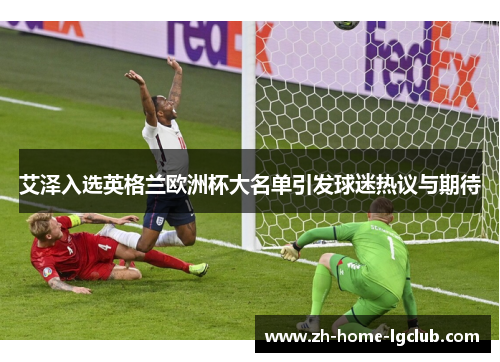 艾泽入选英格兰欧洲杯大名单引发球迷热议与期待