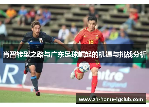 肖智转型之路与广东足球崛起的机遇与挑战分析