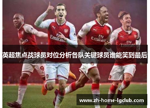英超焦点战球员对位分析各队关键球员谁能笑到最后